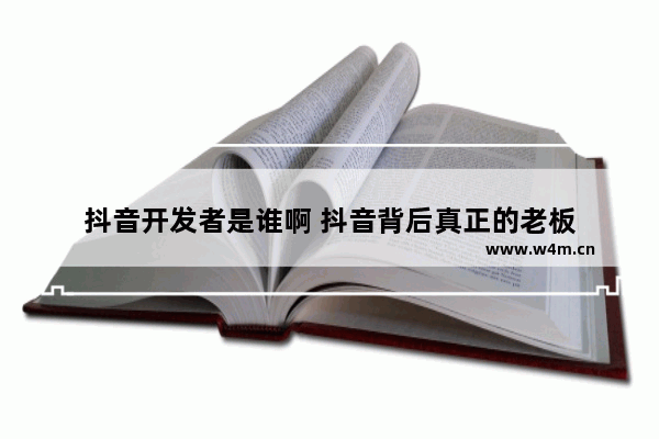 抖音开发者是谁啊 抖音背后真正的老板