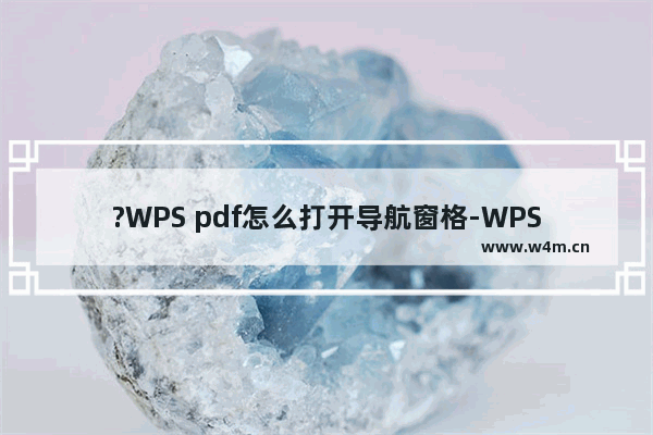 ?WPS pdf怎么打开导航窗格-WPS PDF电脑版调出左侧导航侧边栏的方法教程