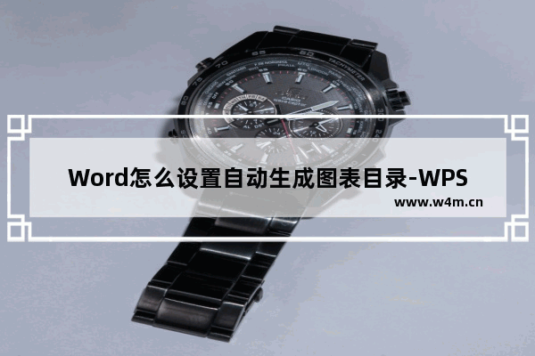 Word怎么设置自动生成图表目录-WPS Word中设置自动生成图表目录的方法