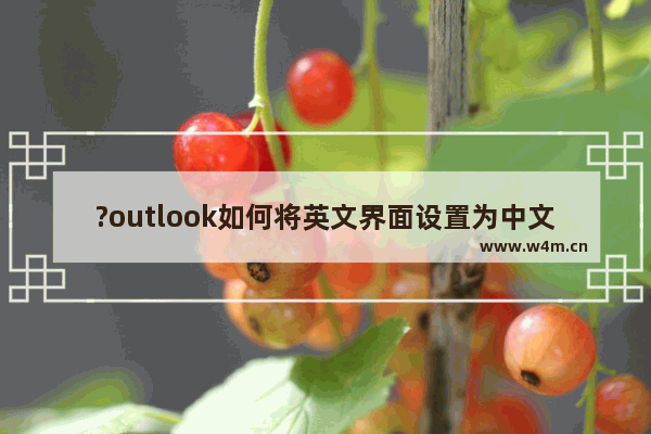 ?outlook如何将英文界面设置为中文-?outlook邮箱使用语言设置为中文的方法