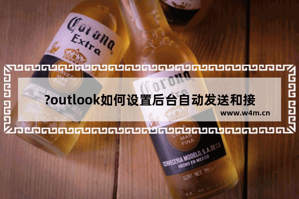 ?outlook如何设置后台自动发送和接收邮件-?outlook在后台自动发送和接收邮件的设置方法