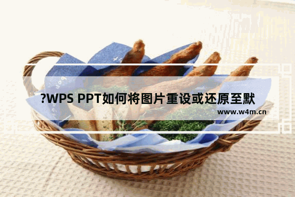 ?WPS PPT如何将图片重设或还原至默认状态-WPS演示文稿电脑版中将图片恢复到初始效果的方法教程