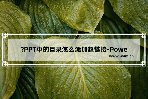 ?PPT中的目录怎么添加超链接-PowerPoint演示文稿中给目录添加超链接的方法教程