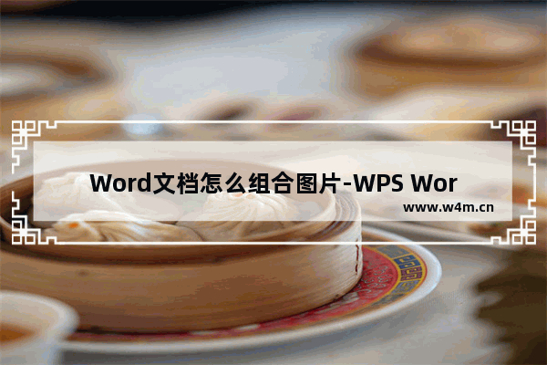 Word文档怎么组合图片-WPS Word文档将多张图片组合在一起的方法