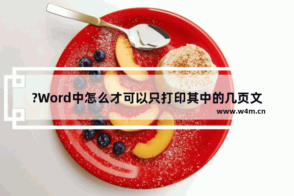 ?Word中怎么才可以只打印其中的几页文档-Word文档中打印某几页的方法教程