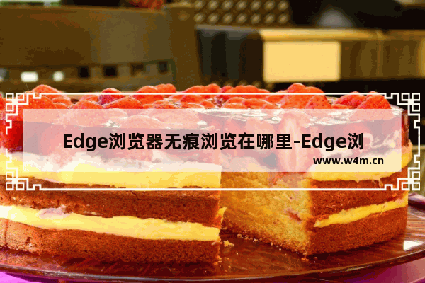 Edge浏览器无痕浏览在哪里-Edge浏览器无痕浏览的设置方法