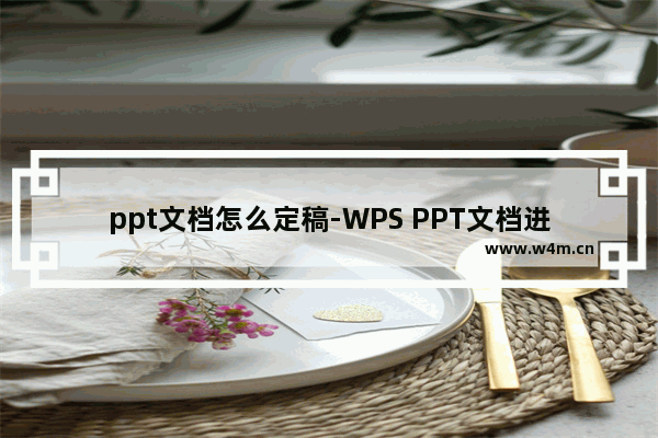 ppt文档怎么定稿-WPS PPT文档进行定稿的方法