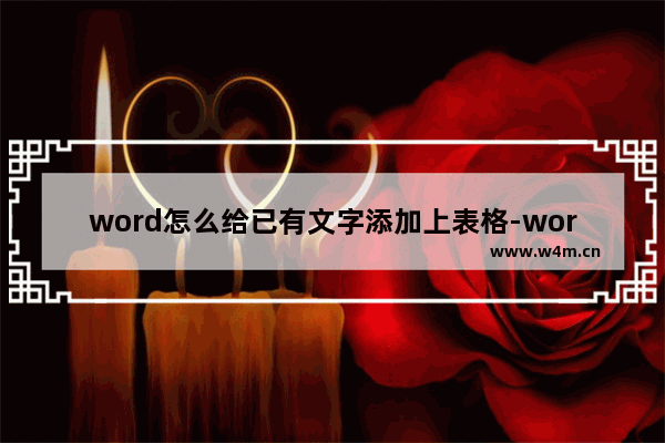 word怎么给已有文字添加上表格-word将文字转换成表格的方法