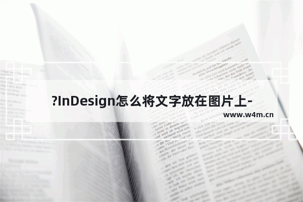 ?InDesign怎么将文字放在图片上-?InDesign在图片上打字的方法