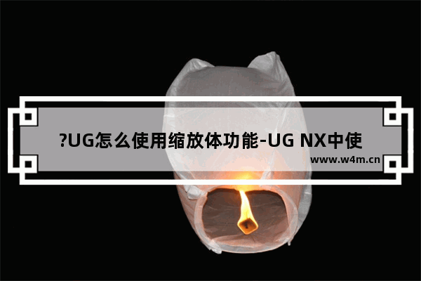 ?UG怎么使用缩放体功能-UG NX中使用缩放体功能缩放元素的方法教程