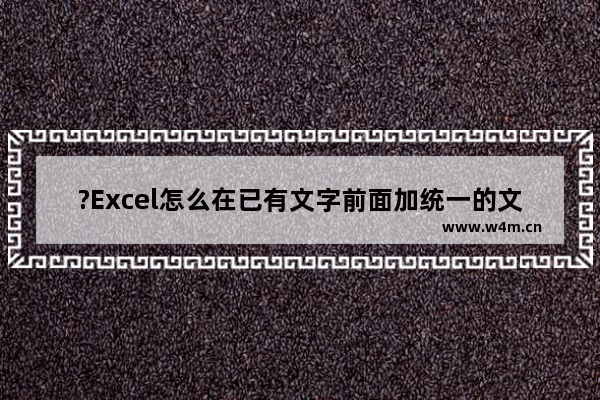 ?Excel怎么在已有文字前面加统一的文字-Excel表格批量在文字前统一加字的方法教程