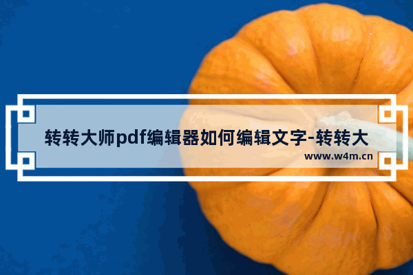 转转大师pdf编辑器如何编辑文字-转转大师pdf编辑器重新编辑文字的方法