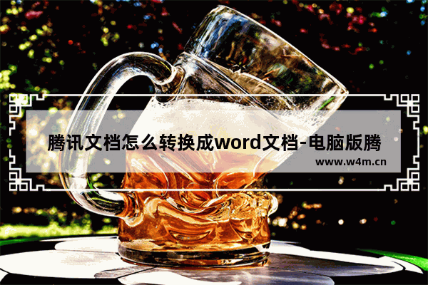 腾讯文档怎么转换成word文档-电脑版腾讯文档转换成word文档的方法