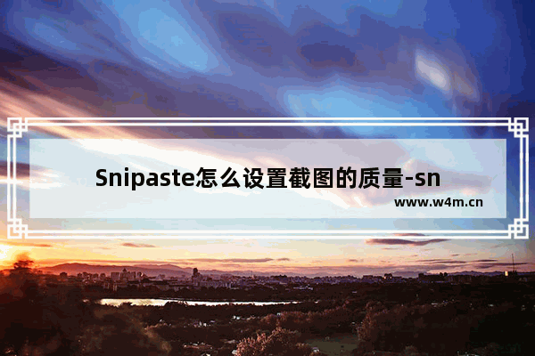 Snipaste怎么设置截图的质量-snipaste调整图片质量的方法