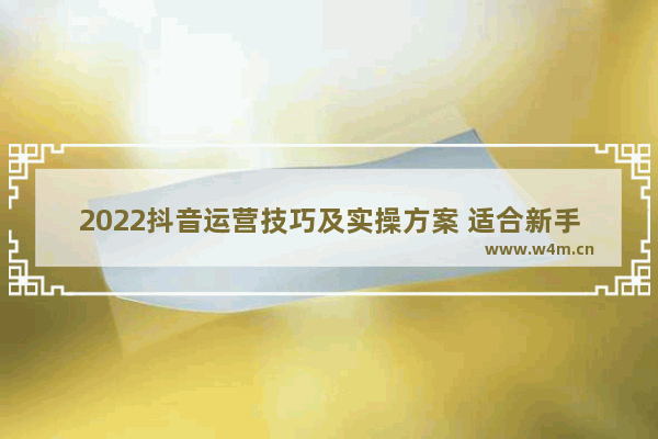 2022抖音运营技巧及实操方案 适合新手学习的短视频推广策略