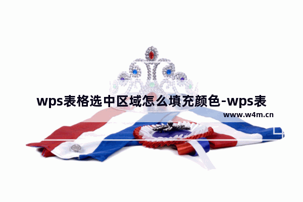 wps表格选中区域怎么填充颜色-wps表格选定区域改变颜色的方法