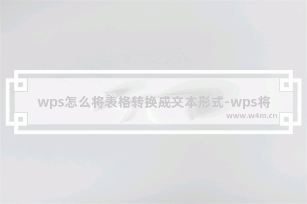 wps怎么将表格转换成文本形式-wps将表格转换成文本形式的方法