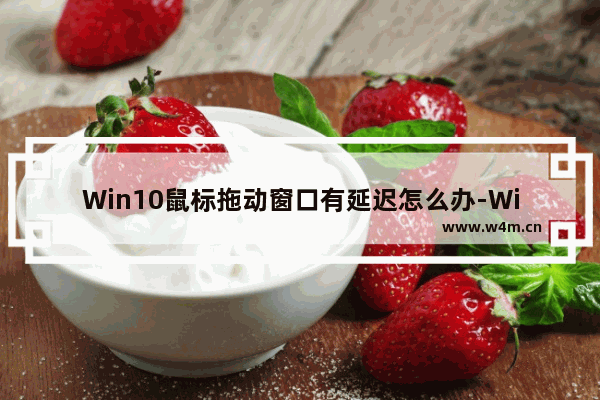 Win10鼠标拖动窗口有延迟怎么办-Win10鼠标拖动窗口有延迟的解决方法