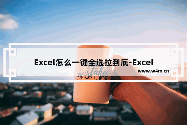 Excel怎么一键全选拉到底-Excel一键全选拉到底的方法