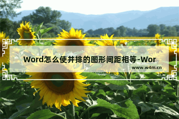 Word怎么使并排的图形间距相等-Word使并排的图形间距相等的方法