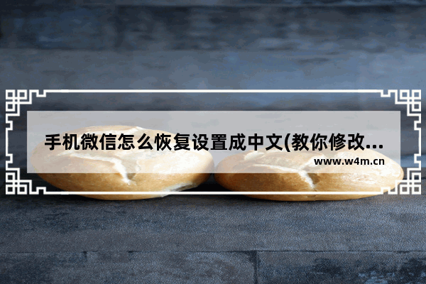 手机微信怎么恢复设置成中文(教你修改微信恢复中文的步骤)