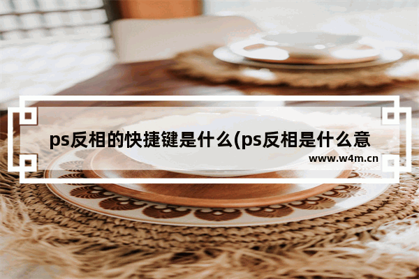 ps反相的快捷键是什么(ps反相是什么意思)