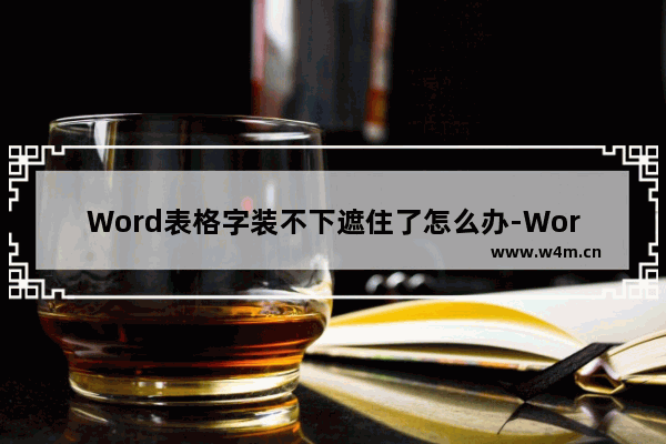 Word表格字装不下遮住了怎么办-Word表格字装不下遮住了的解决方法