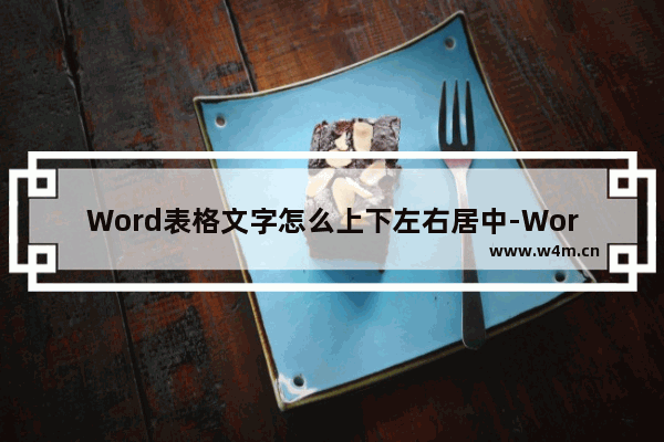 Word表格文字怎么上下左右居中-Word表格文字上下左右居中的方法