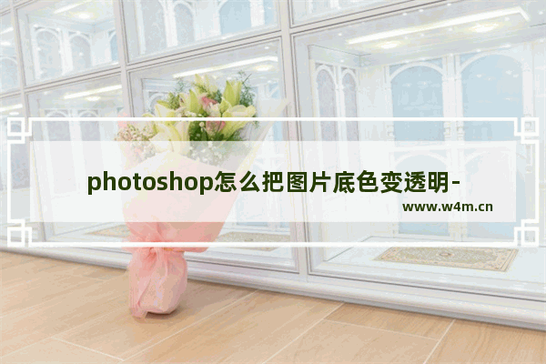 photoshop怎么把图片底色变透明-photoshop把图片底色变透明的方法