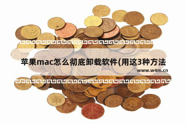 苹果mac怎么彻底卸载软件(用这3种方法彻底卸载mac软件)