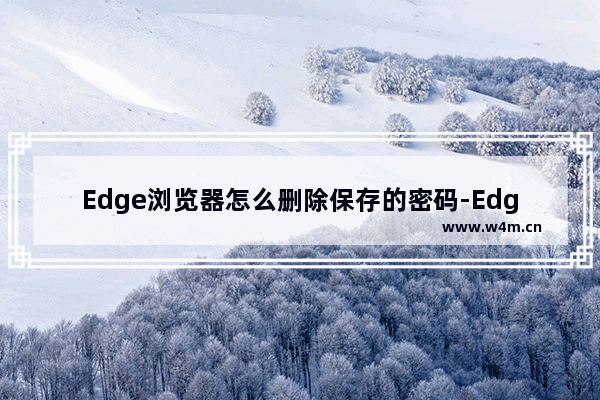 Edge浏览器怎么删除保存的密码-Edge浏览器删除保存的密码的方法