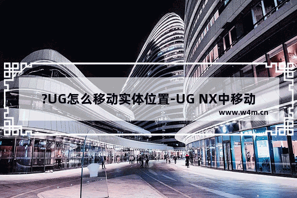 ?UG怎么移动实体位置-UG NX中移动指定对象的方法教程