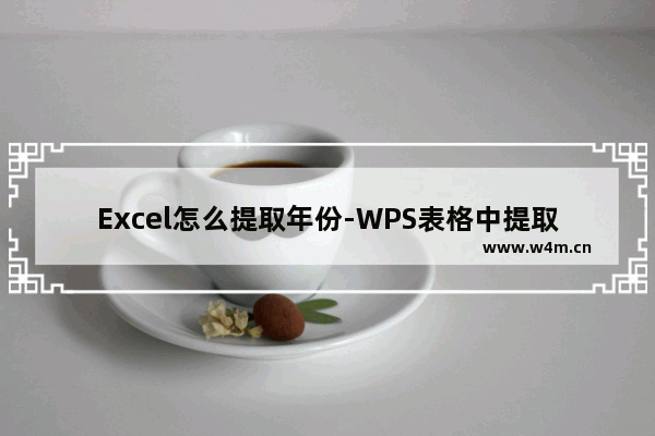 Excel怎么提取年份-WPS表格中提取日期中的年份的方法