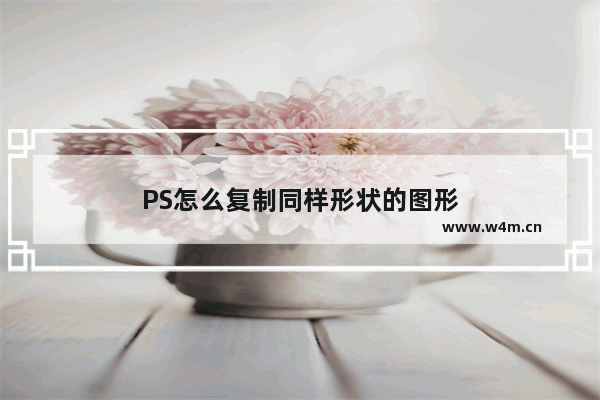 PS怎么复制同样形状的图形