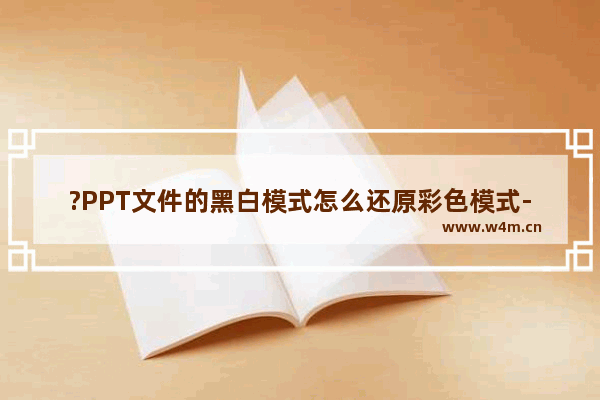 ?PPT文件的黑白模式怎么还原彩色模式-PowerPoint演示文稿中切换彩色和黑白模式的方法教程