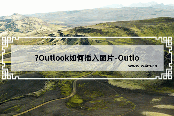 ?Outlook如何插入图片-Outlook邮箱在邮件中添加图片的方法教程