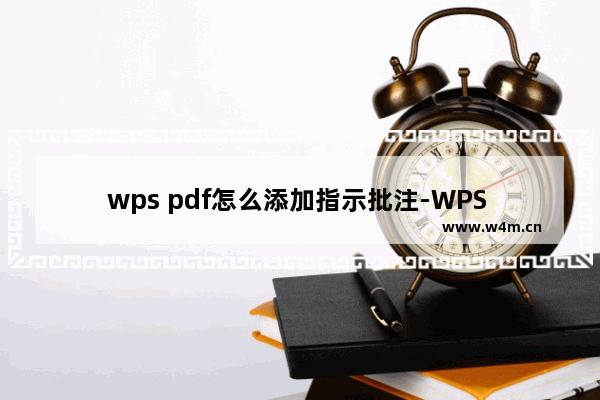 wps pdf怎么添加指示批注-WPS PDF文档中添加指示批注的方法