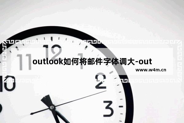 outlook如何将邮件字体调大-outlook调整邮件字体大小的方法