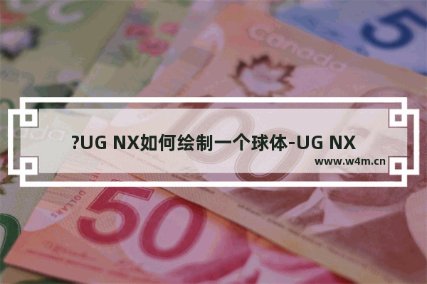 ?UG NX如何绘制一个球体-UG NX 10中画球模型的方法教程