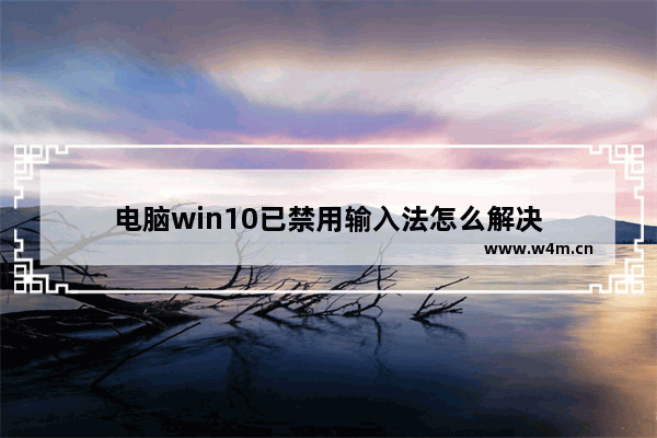 电脑win10已禁用输入法怎么解决