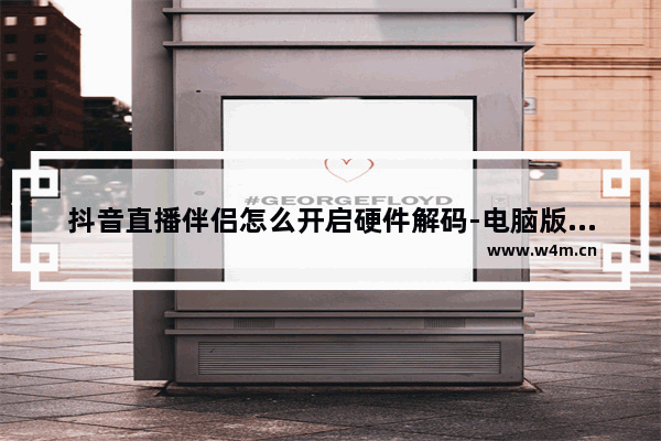 抖音直播伴侣怎么开启硬件解码-电脑版抖音直播伴侣开启硬件解码的方法