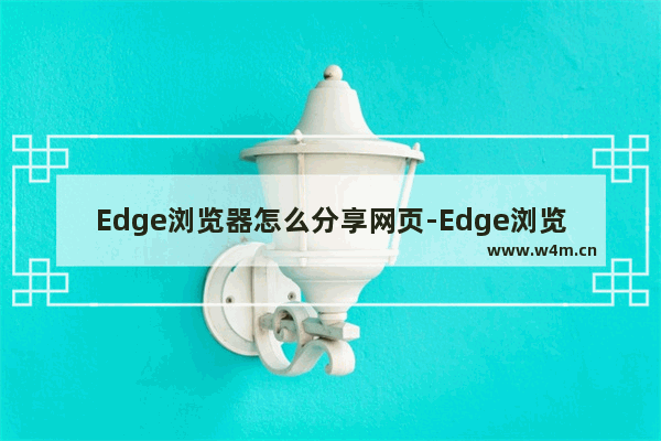 Edge浏览器怎么分享网页-Edge浏览器分享网页的方法