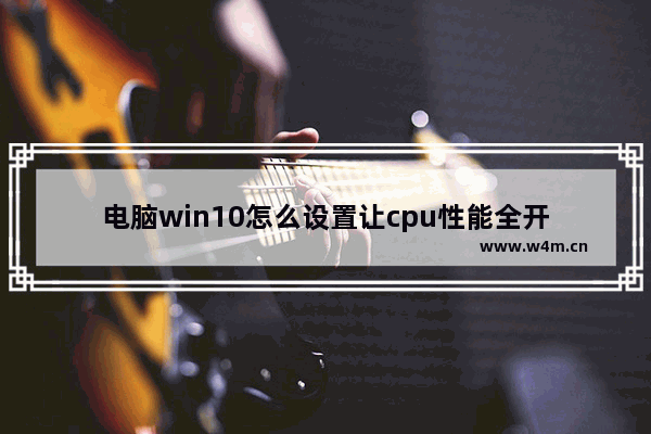 电脑win10怎么设置让cpu性能全开