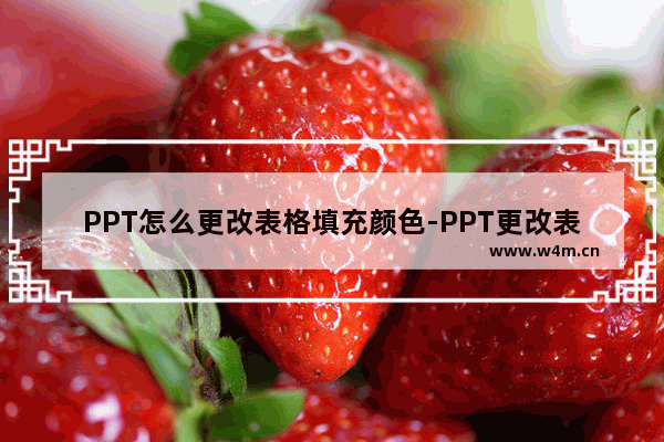 PPT怎么更改表格填充颜色-PPT更改表格填充颜色的方法