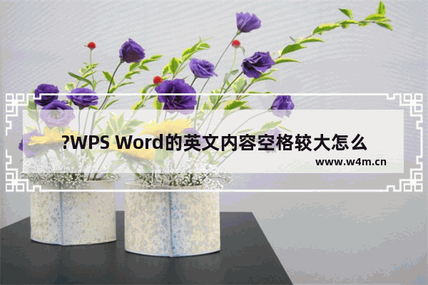 ?WPS Word的英文内容空格较大怎么消除-WPS文档电脑版调整英文空格的方法教程