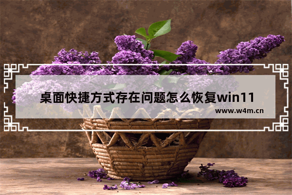 桌面快捷方式存在问题怎么恢复win11