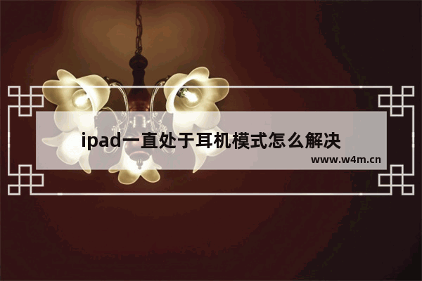 ipad一直处于耳机模式怎么解决