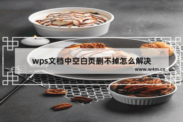 wps文档中空白页删不掉怎么解决