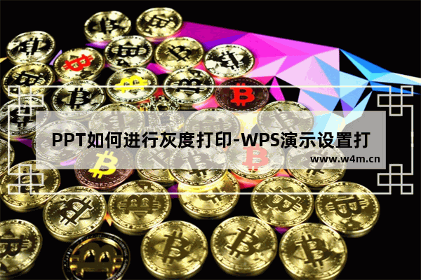 PPT如何进行灰度打印-WPS演示设置打印灰色幻灯片的方法