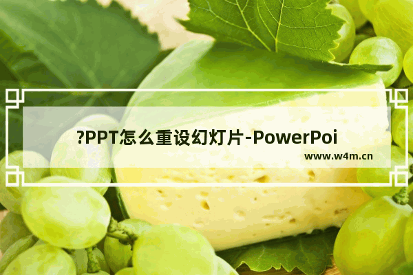 ?PPT怎么重设幻灯片-PowerPoint演示文稿中重置幻灯片的方法教程